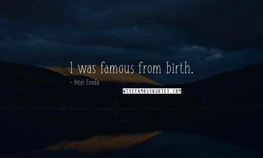 Peter Fonda Quotes: I was famous from birth.