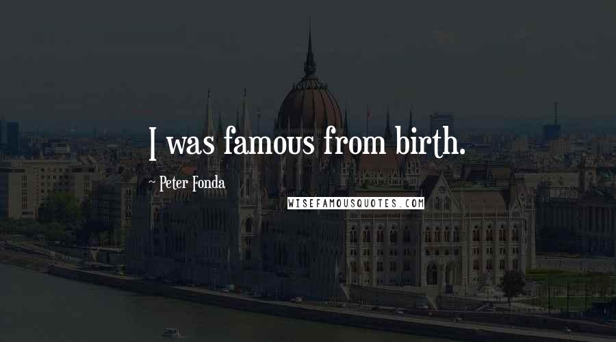 Peter Fonda Quotes: I was famous from birth.