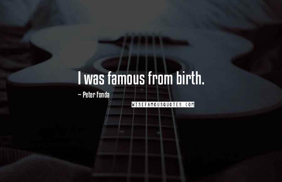 Peter Fonda Quotes: I was famous from birth.