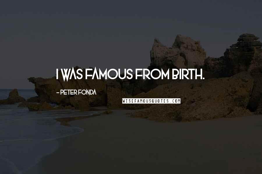 Peter Fonda Quotes: I was famous from birth.