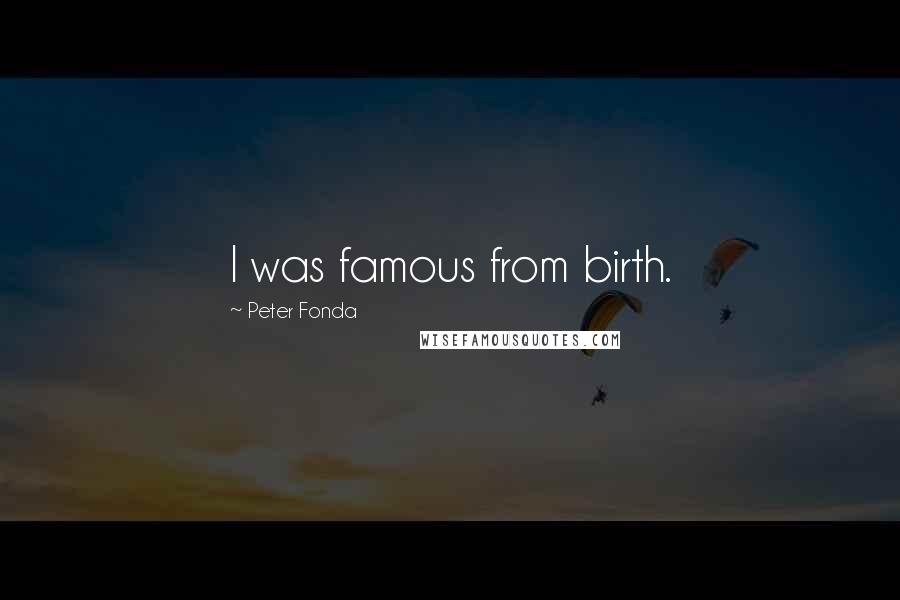 Peter Fonda Quotes: I was famous from birth.