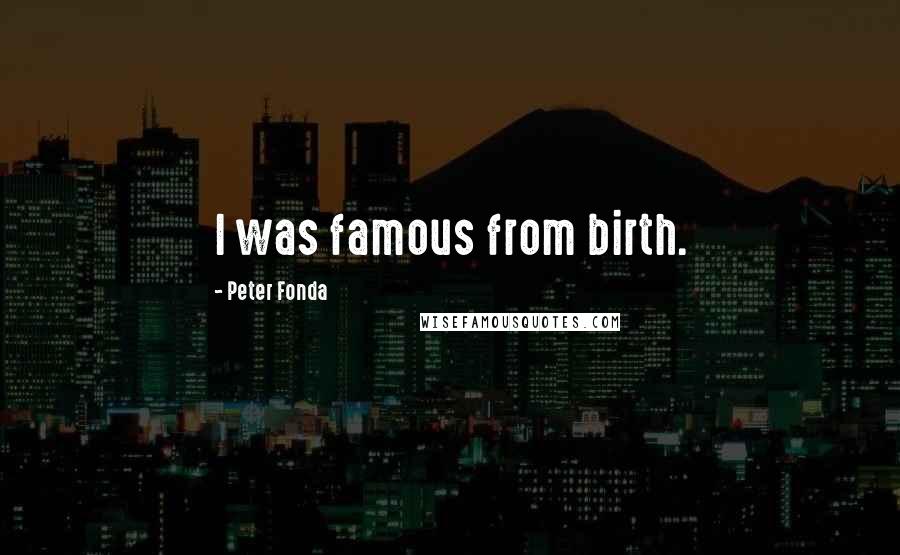 Peter Fonda Quotes: I was famous from birth.