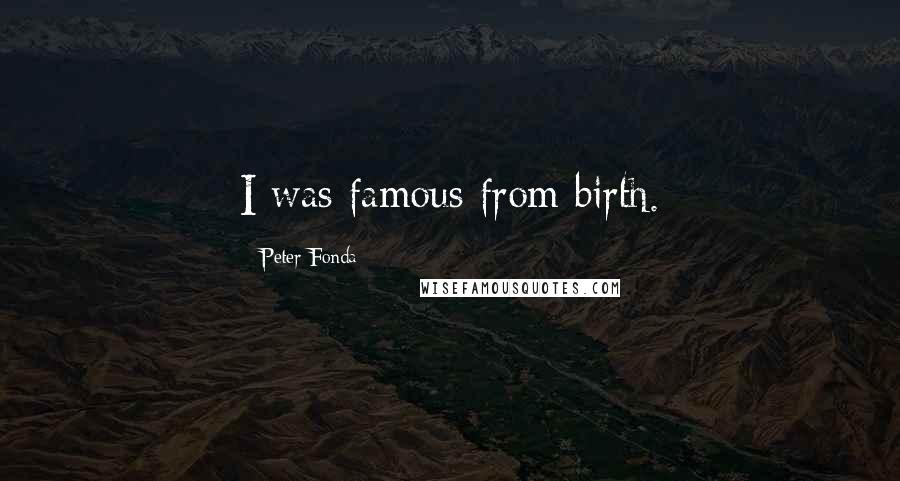 Peter Fonda Quotes: I was famous from birth.