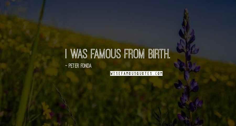 Peter Fonda Quotes: I was famous from birth.