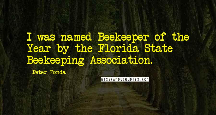 Peter Fonda Quotes: I was named Beekeeper of the Year by the Florida State Beekeeping Association.