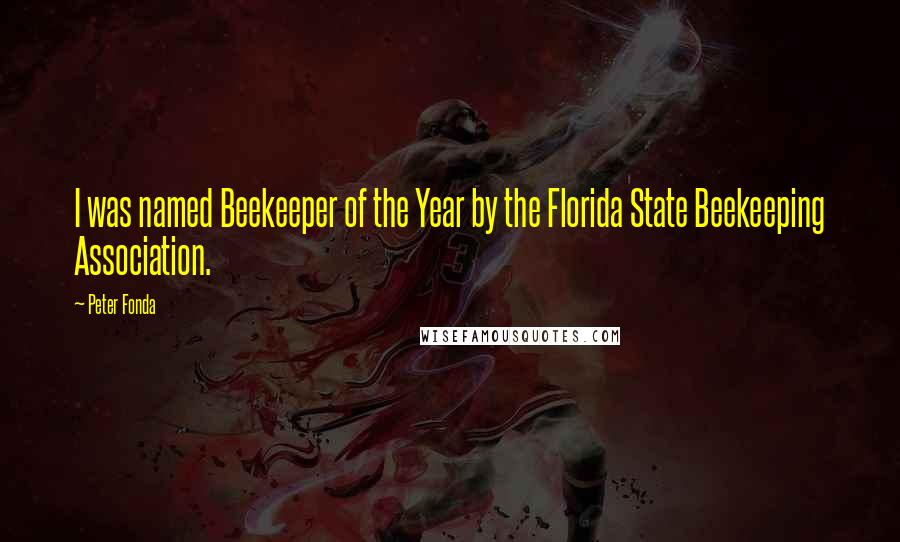 Peter Fonda Quotes: I was named Beekeeper of the Year by the Florida State Beekeeping Association.