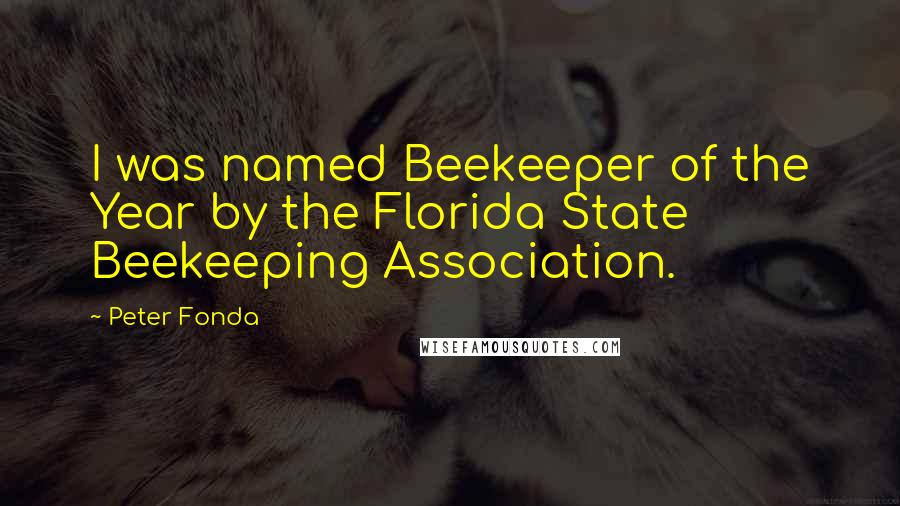 Peter Fonda Quotes: I was named Beekeeper of the Year by the Florida State Beekeeping Association.