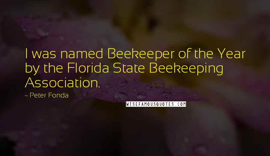 Peter Fonda Quotes: I was named Beekeeper of the Year by the Florida State Beekeeping Association.