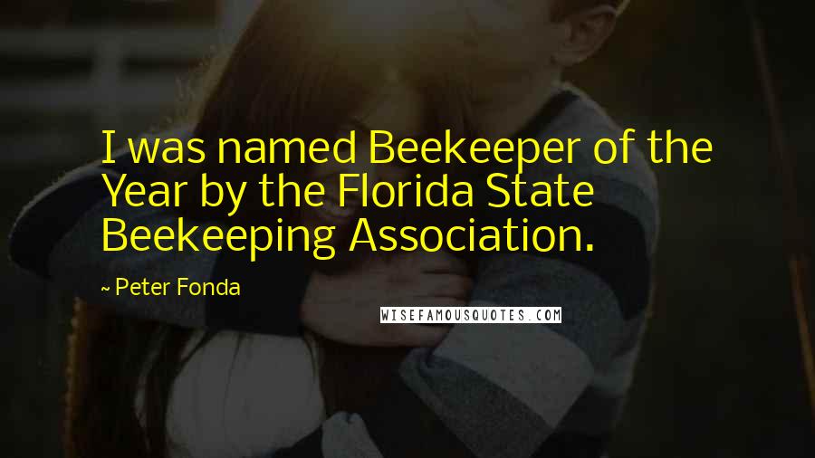 Peter Fonda Quotes: I was named Beekeeper of the Year by the Florida State Beekeeping Association.