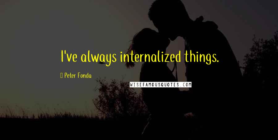 Peter Fonda Quotes: I've always internalized things.