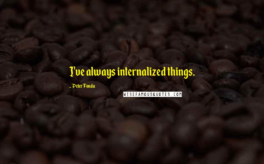 Peter Fonda Quotes: I've always internalized things.