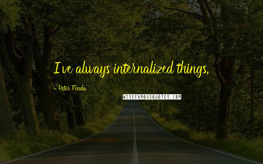 Peter Fonda Quotes: I've always internalized things.