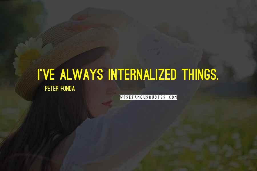 Peter Fonda Quotes: I've always internalized things.