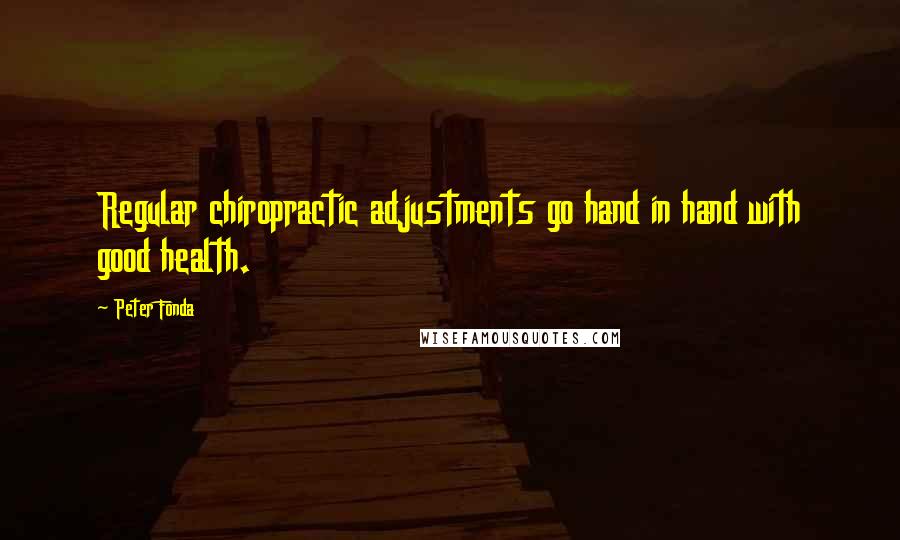 Peter Fonda Quotes: Regular chiropractic adjustments go hand in hand with good health.