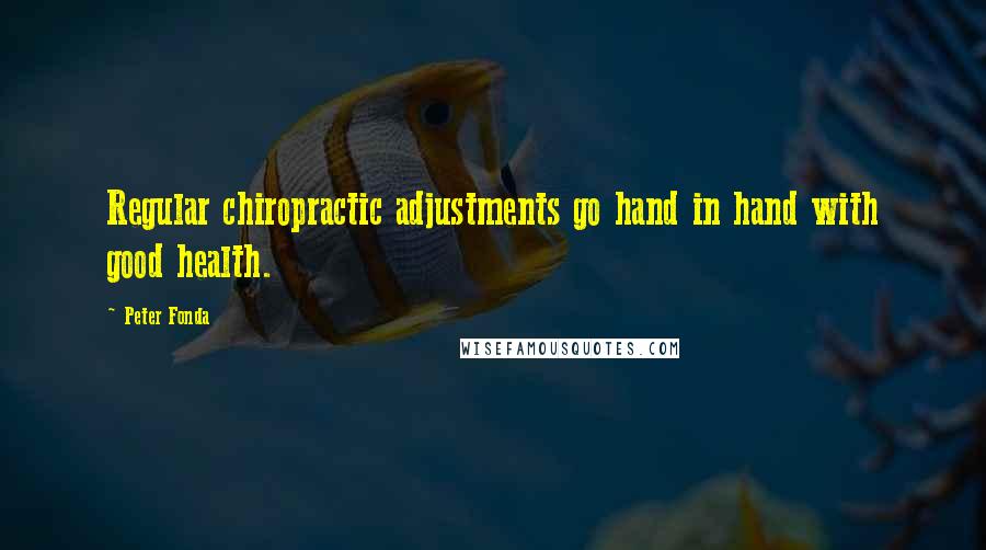 Peter Fonda Quotes: Regular chiropractic adjustments go hand in hand with good health.