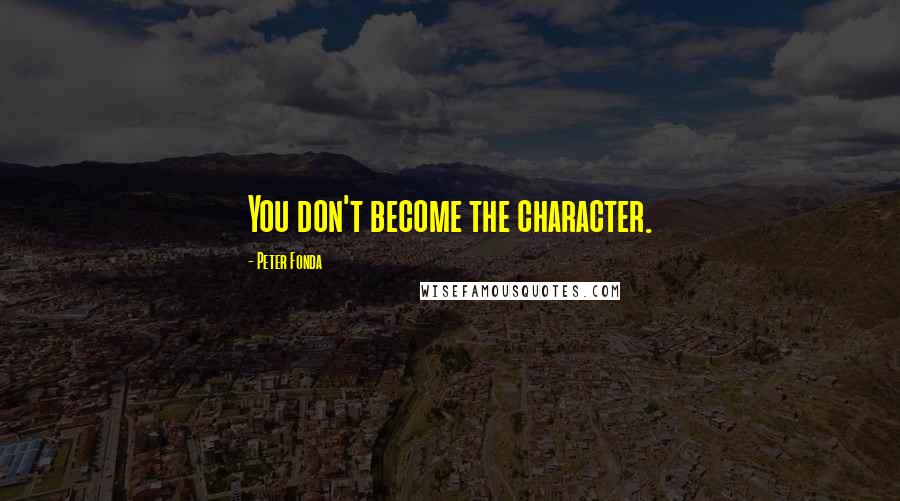 Peter Fonda Quotes: You don't become the character.