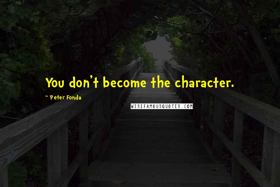 Peter Fonda Quotes: You don't become the character.