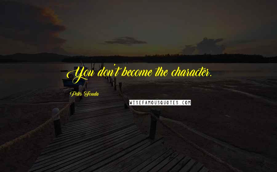 Peter Fonda Quotes: You don't become the character.