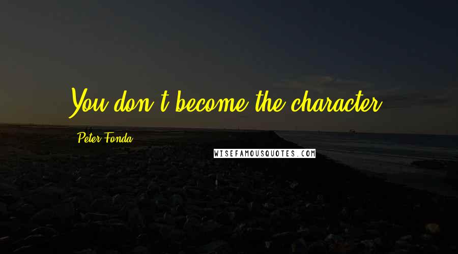 Peter Fonda Quotes: You don't become the character.