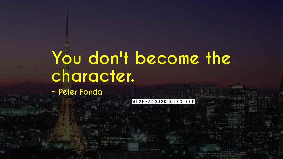 Peter Fonda Quotes: You don't become the character.