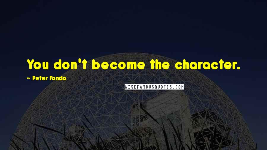 Peter Fonda Quotes: You don't become the character.