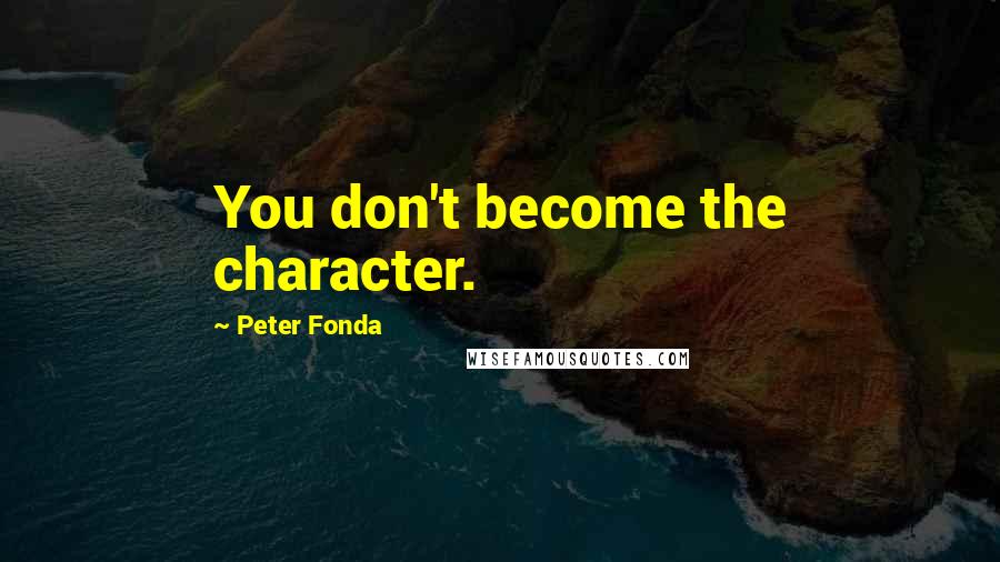 Peter Fonda Quotes: You don't become the character.