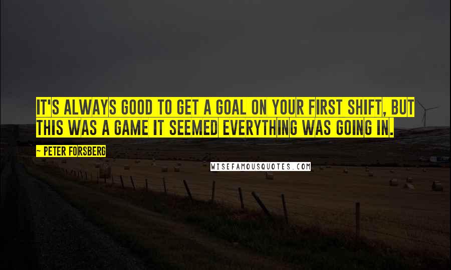 Peter Forsberg Quotes: It's always good to get a goal on your first shift, but this was a game it seemed everything was going in.