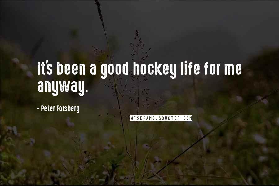 Peter Forsberg Quotes: It's been a good hockey life for me anyway.