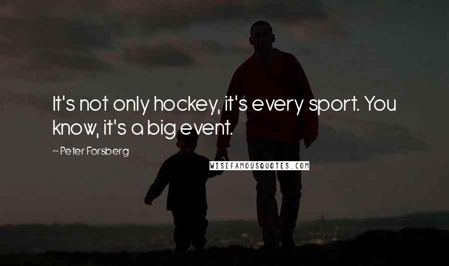 Peter Forsberg Quotes: It's not only hockey, it's every sport. You know, it's a big event.