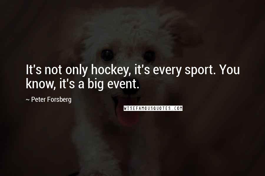 Peter Forsberg Quotes: It's not only hockey, it's every sport. You know, it's a big event.