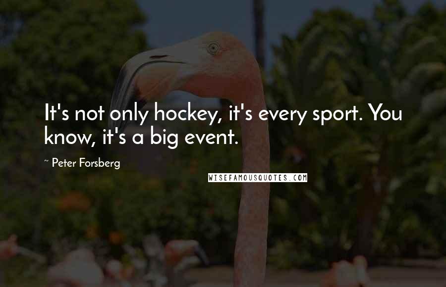 Peter Forsberg Quotes: It's not only hockey, it's every sport. You know, it's a big event.