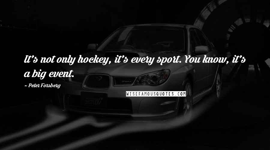 Peter Forsberg Quotes: It's not only hockey, it's every sport. You know, it's a big event.