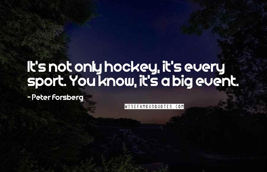 Peter Forsberg Quotes: It's not only hockey, it's every sport. You know, it's a big event.