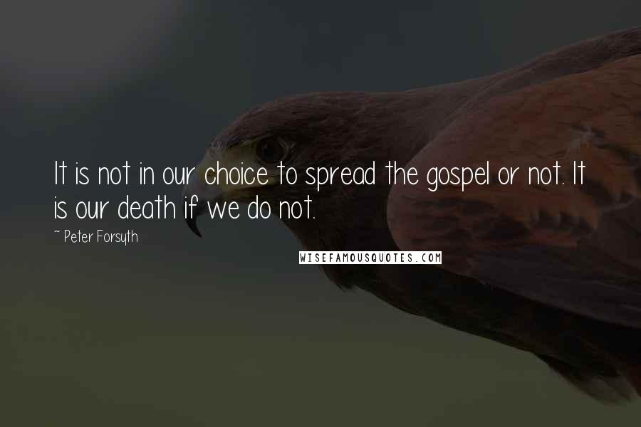 Peter Forsyth Quotes: It is not in our choice to spread the gospel or not. It is our death if we do not.