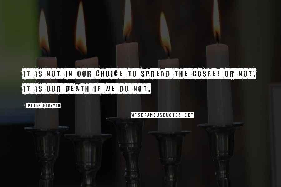 Peter Forsyth Quotes: It is not in our choice to spread the gospel or not. It is our death if we do not.