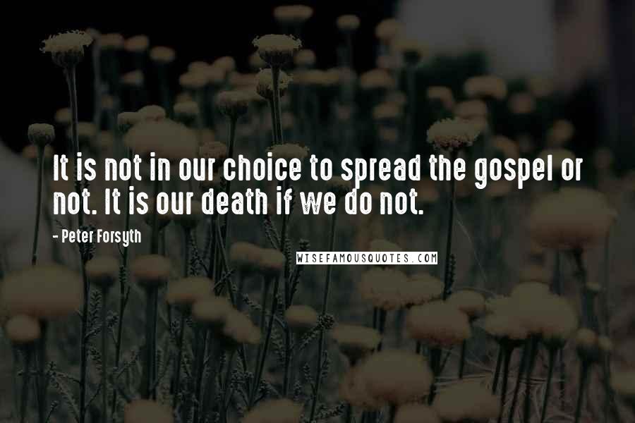 Peter Forsyth Quotes: It is not in our choice to spread the gospel or not. It is our death if we do not.