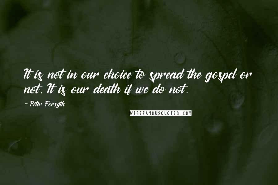 Peter Forsyth Quotes: It is not in our choice to spread the gospel or not. It is our death if we do not.