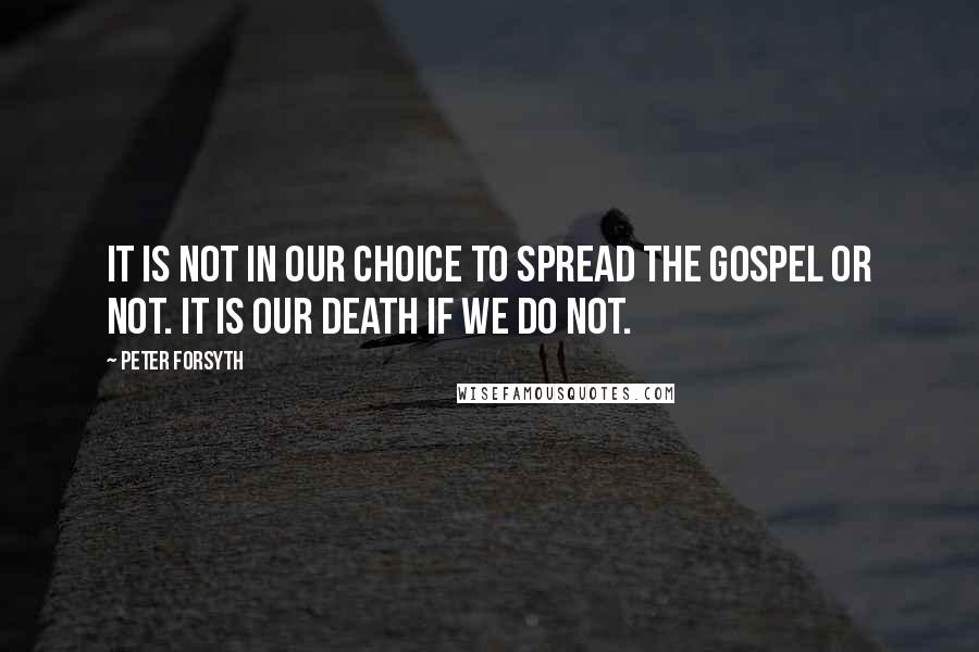 Peter Forsyth Quotes: It is not in our choice to spread the gospel or not. It is our death if we do not.