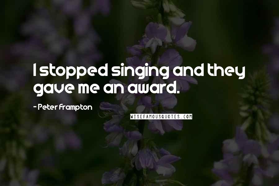 Peter Frampton Quotes: I stopped singing and they gave me an award.