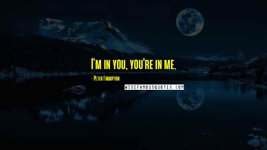 Peter Frampton Quotes: I'm in you, you're in me.