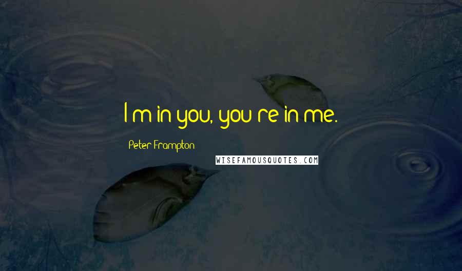 Peter Frampton Quotes: I'm in you, you're in me.