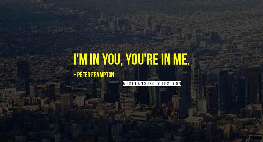Peter Frampton Quotes: I'm in you, you're in me.