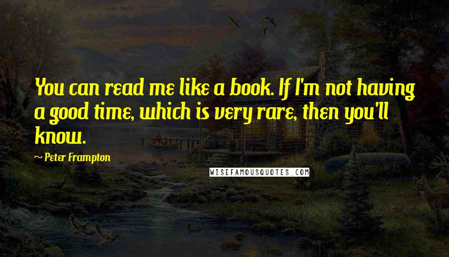 Peter Frampton Quotes: You can read me like a book. If I'm not having a good time, which is very rare, then you'll know.