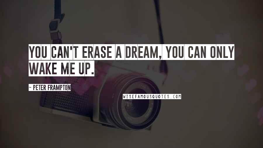 Peter Frampton Quotes: You can't erase a dream, you can only wake me up.