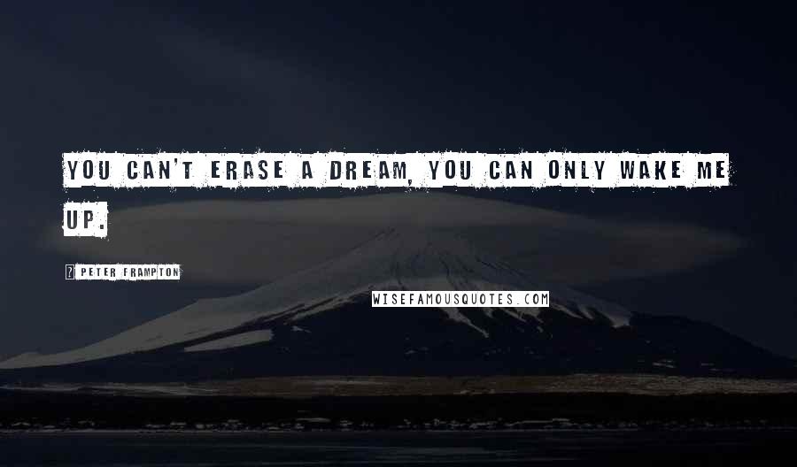 Peter Frampton Quotes: You can't erase a dream, you can only wake me up.