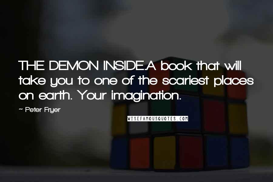 Peter Fryer Quotes: THE DEMON INSIDE.A book that will take you to one of the scariest places on earth. Your imagination.