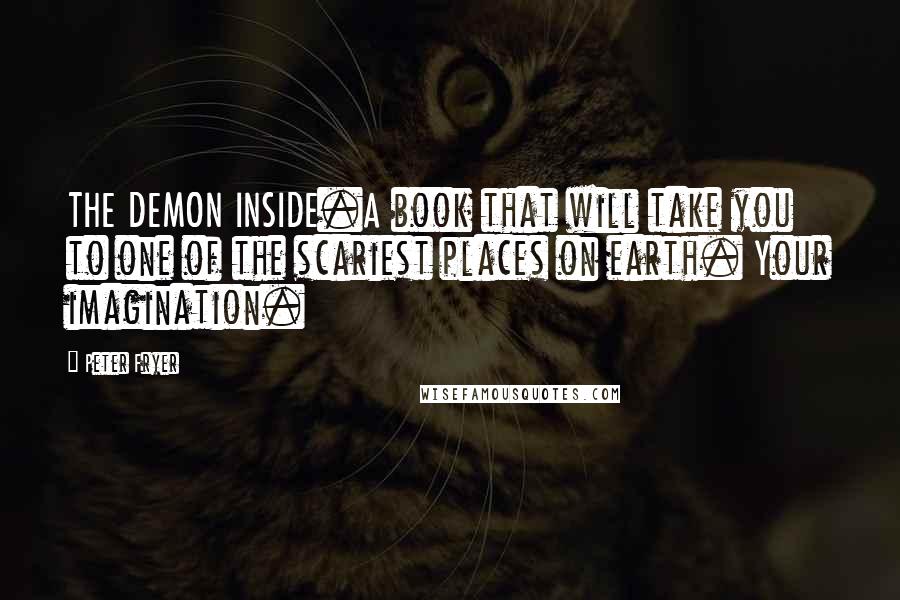 Peter Fryer Quotes: THE DEMON INSIDE.A book that will take you to one of the scariest places on earth. Your imagination.