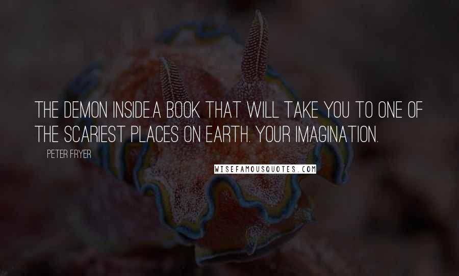 Peter Fryer Quotes: THE DEMON INSIDE.A book that will take you to one of the scariest places on earth. Your imagination.