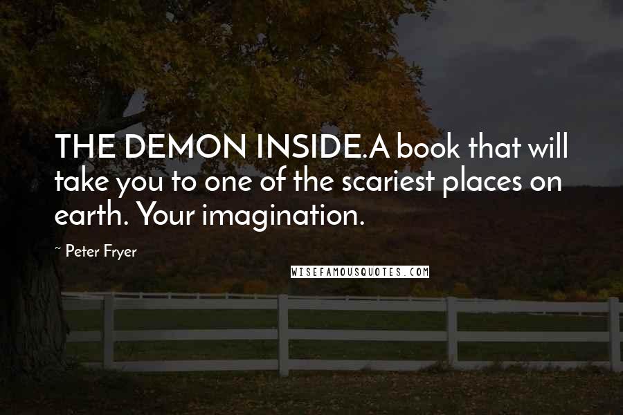 Peter Fryer Quotes: THE DEMON INSIDE.A book that will take you to one of the scariest places on earth. Your imagination.