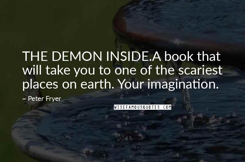 Peter Fryer Quotes: THE DEMON INSIDE.A book that will take you to one of the scariest places on earth. Your imagination.